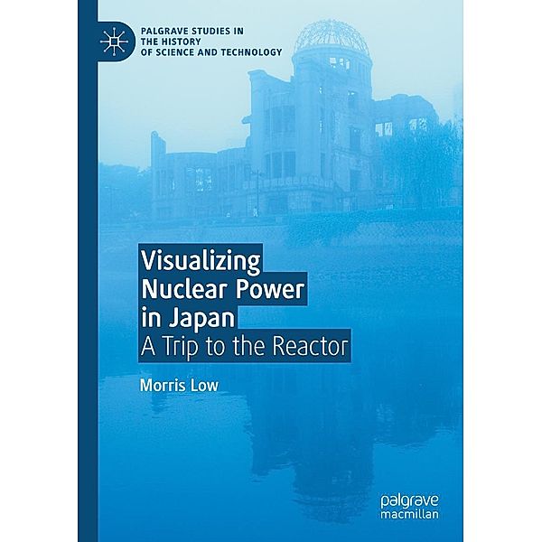 Visualizing Nuclear Power in Japan / Palgrave Studies in the History of Science and Technology, Morris Low