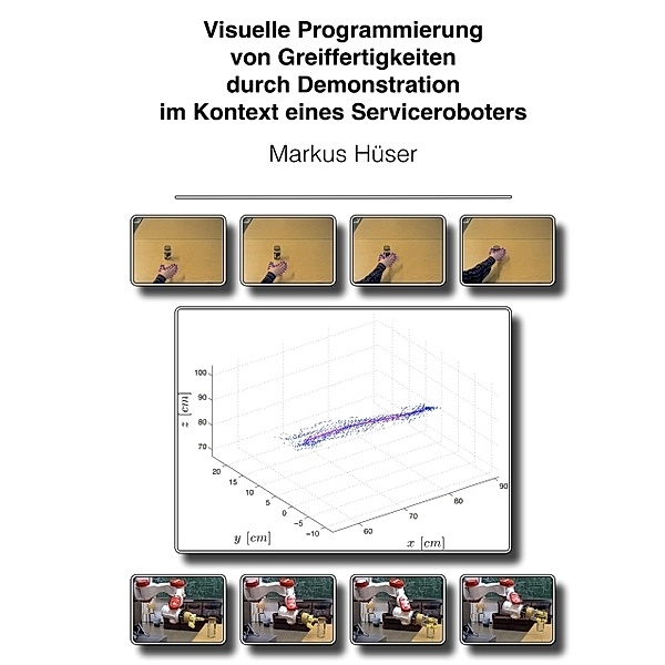 Visuelle Programmierung von Greiffertigkeiten durch Demonstration im Kontext eines Serviceroboters, Markus Hüser