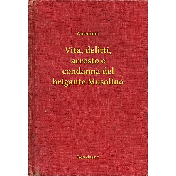 Vita, delitti, arresto e condanna del brigante Musolino, Anonimo