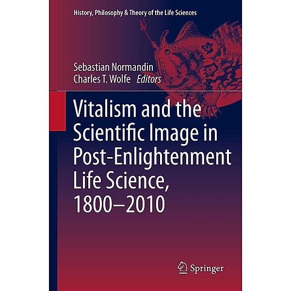 Vitalism and the Scientific Image in Post-Enlightenment Life Science, 1800-2010 / History, Philosophy and Theory of the Life Sciences