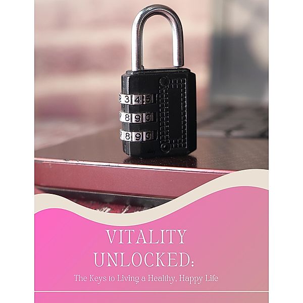 Vitality Unlocked: The Keys to Living a Healthy, Happy Life, Iliyan Dakev