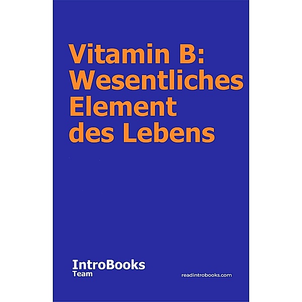 Vitamin B: Wesentliches Element des Lebens, IntroBooks Team