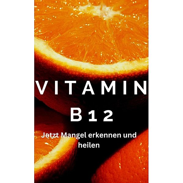 Vitamin B12 - Achtung ein Mangel kann schwere Symptome auslösen im Körper, James Thomas Batler