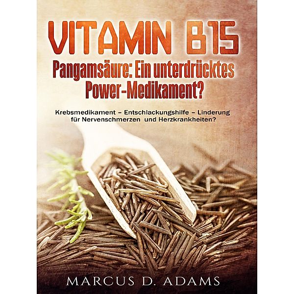 Vitamin B15 - Pangamsäure: Ein unterdrücktes Power-Medikament?, Marcus D. Adams