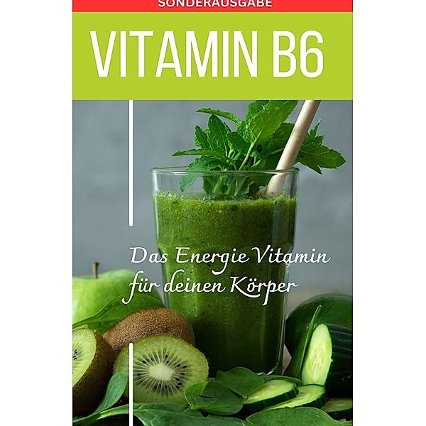 Vitamin B6 -Pyridoxin - Das Power Vitamin für das Nervensystem - Sonderausgabe mit 3 Rezepten, Daniela Grafschafter