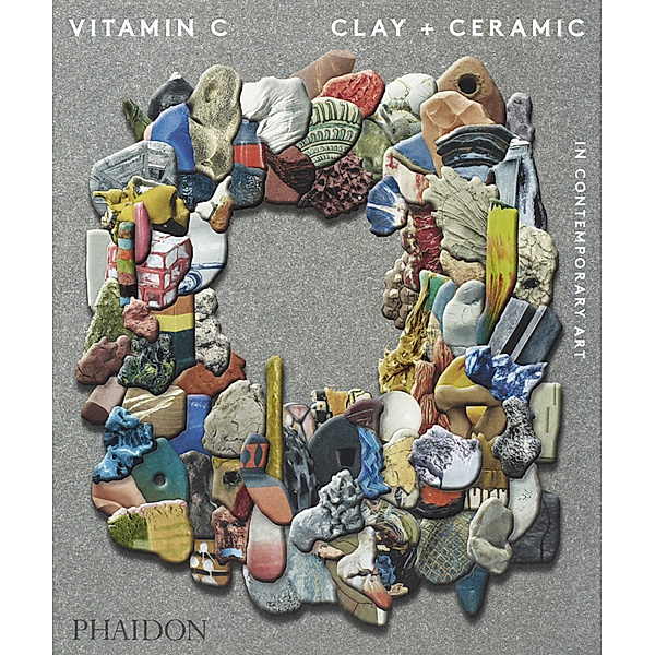 Vitamin C: Clay and Ceramic in Contemporary Art, Phaidon Editors