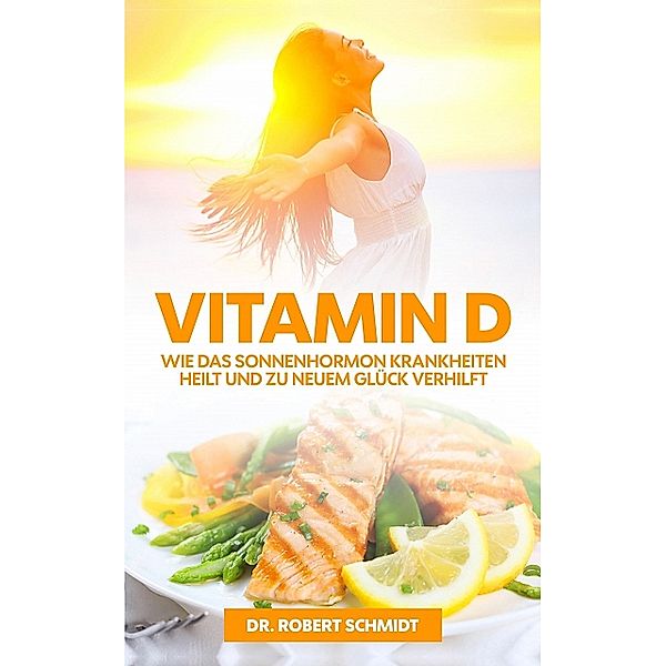 Vitamin D: Wie das Sonnenhormon Krankheiten heilt, Robert Schmidt