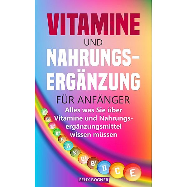 Vitamine und Nahrungsergänzung für Anfänger, Felix Bogner