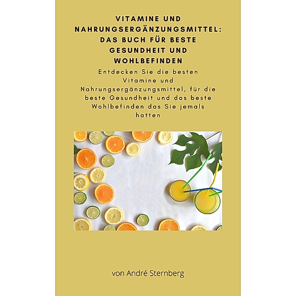 Vitamine und Nahrungsergänzungsmittel: Das Buch für beste Gesundheit und Wohlbefinden, André Sternberg