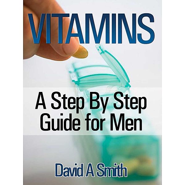 Vitamins: A Step By Step Guide for Men Live A Supplement - Rich Lifestyle!, David A Smith