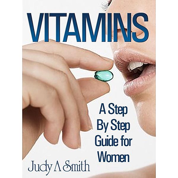 Vitamins: A Step By Step Guide For Women, Judy A Smith