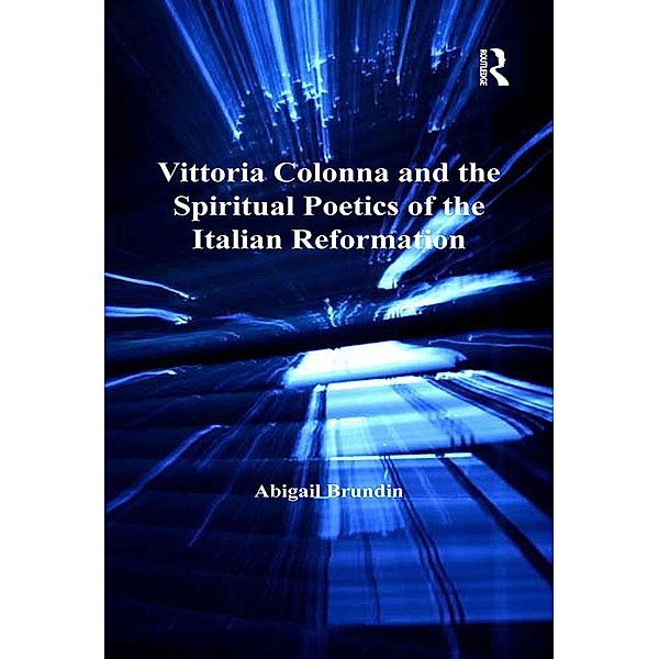Vittoria Colonna and the Spiritual Poetics of the Italian Reformation, Abigail Brundin