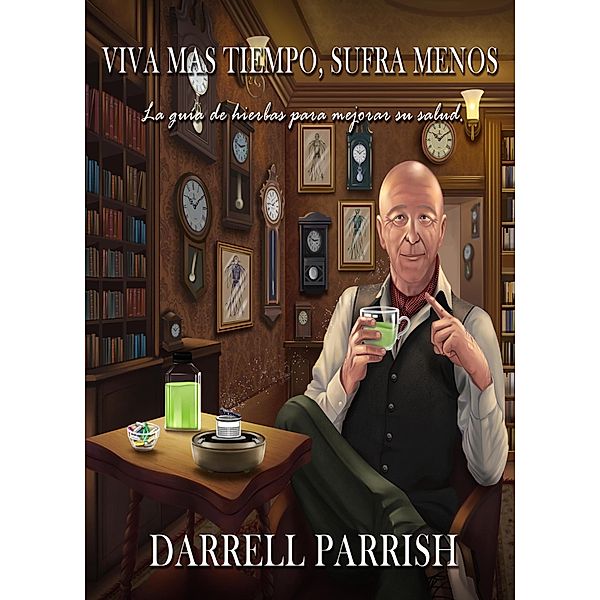 Viva Más Tiempo, Sufra Menos; La Guía De Hierbas Para Meorar La Salud, Darrell Parrish