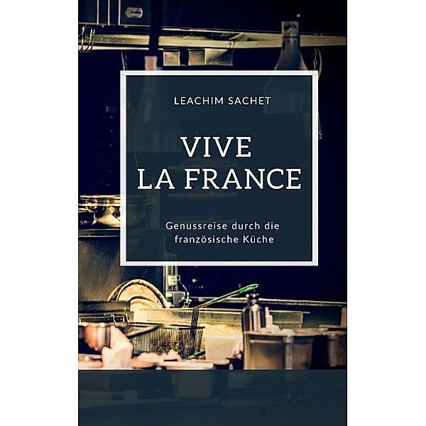 Vive la France - Genussreise durch die französische Küche, Leachim Sachet