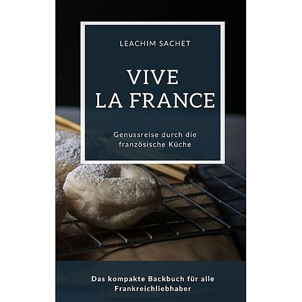 Vive la France - Genussreise durch die französische Backkunst, Leachim Sachet