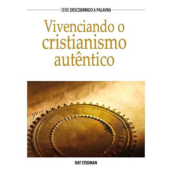 Vivenciando o cristianismo autêntico / Série Descobrindo a Palavra, Ray Stedman
