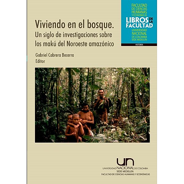 Viviendo en el bosque. Un siglo de investigaciones sobre los makú del noroeste amazónico, Gabriel Cabrera Becerra