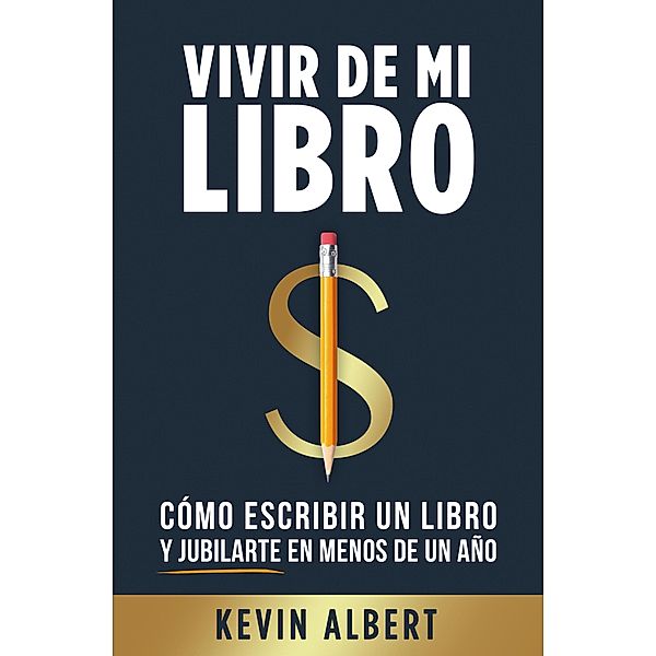 Vivir de mi libro: Cómo escribir un libro y jubilarte en menos de un año, Kevin Albert