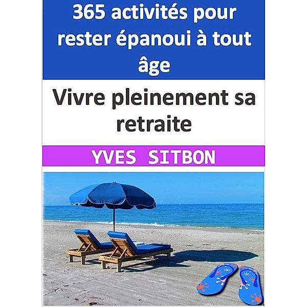 Vivre pleinement sa retraite : 365 activités pour rester épanoui à tout âge, Yves Sitbon