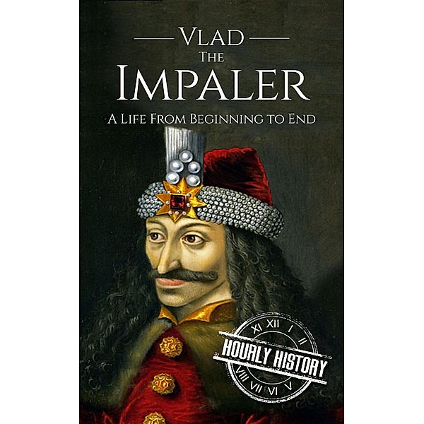 Vlad the Impaler: A Life From Beginning to End, Hourly History