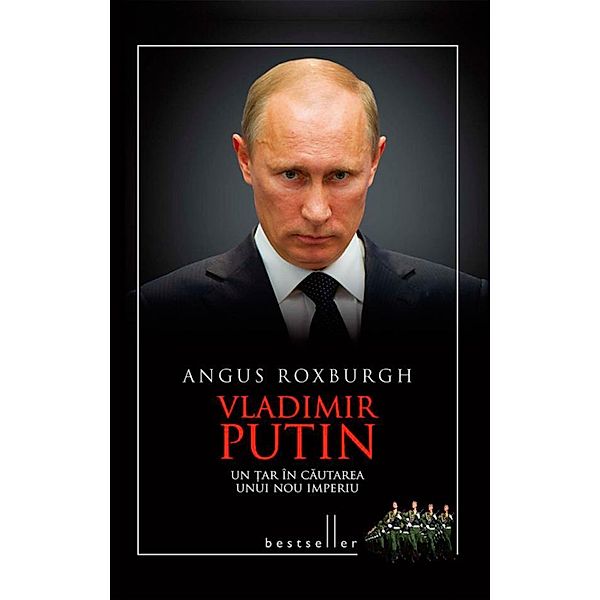 Vladimir Putin. Un ¿ar în cautarea unui nou imperiu / Bestseller, Angus Roxburgh