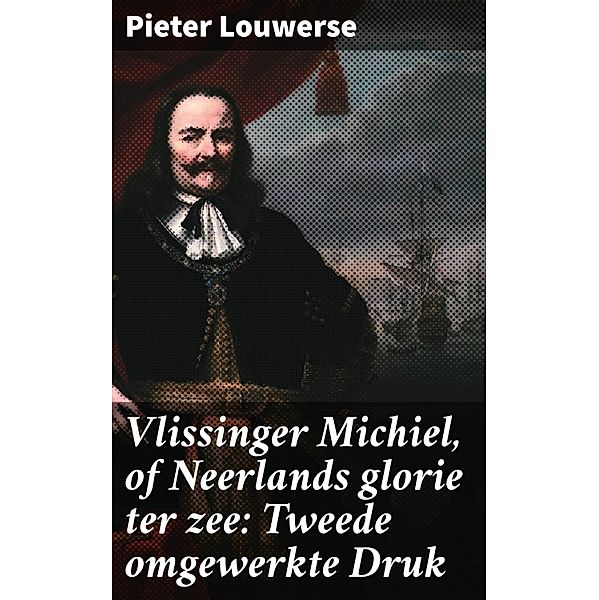 Vlissinger Michiel, of Neerlands glorie ter zee: Tweede omgewerkte Druk, Pieter Louwerse