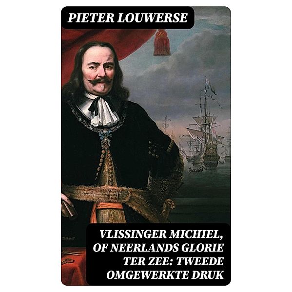 Vlissinger Michiel, of Neerlands glorie ter zee: Tweede omgewerkte Druk, Pieter Louwerse