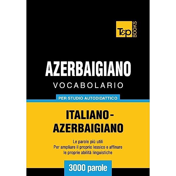 Vocabolario Italiano-Azerbaigiano per studio autodidattico - 3000 parole, Andrey Taranov
