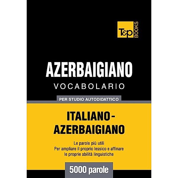 Vocabolario Italiano-Azerbaigiano per studio autodidattico - 5000 parole, Andrey Taranov