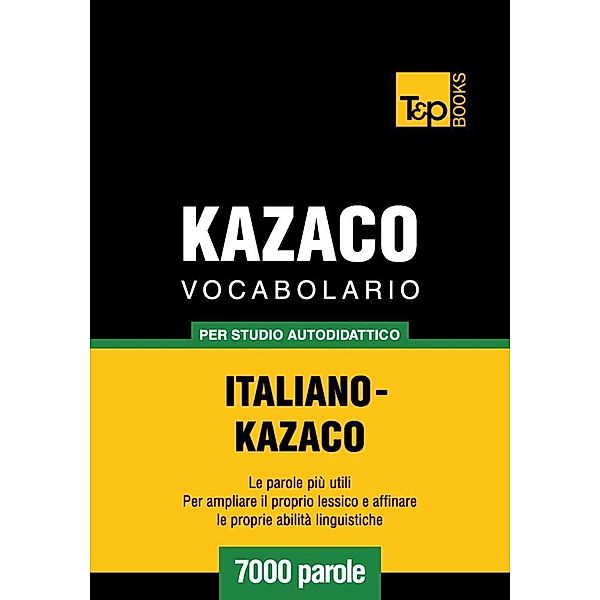 Vocabolario Italiano-Kazaco per studio autodidattico - 7000 parole, Andrey Taranov