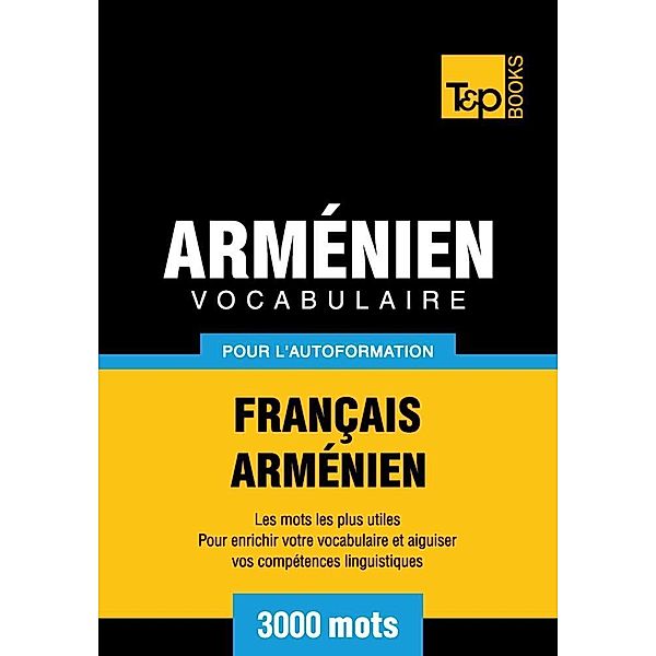 Vocabulaire Français-Arménien pour l'autoformation - 3000 mots, Andrey Taranov
