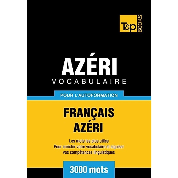 Vocabulaire Français-Azéri pour l'autoformation - 3000 mots, Andrey Taranov