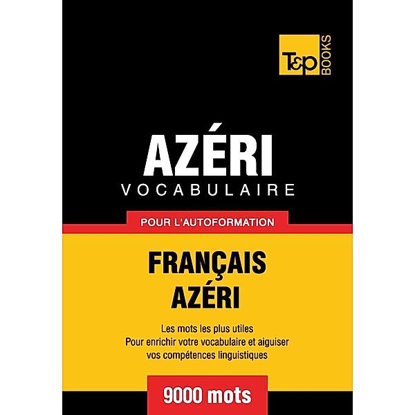 Vocabulaire Français-Azéri pour l'autoformation - 9000 mots, Andrey Taranov