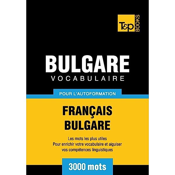 Vocabulaire Français-Bulgare pour l'autoformation - 3000 mots, Andrey Taranov