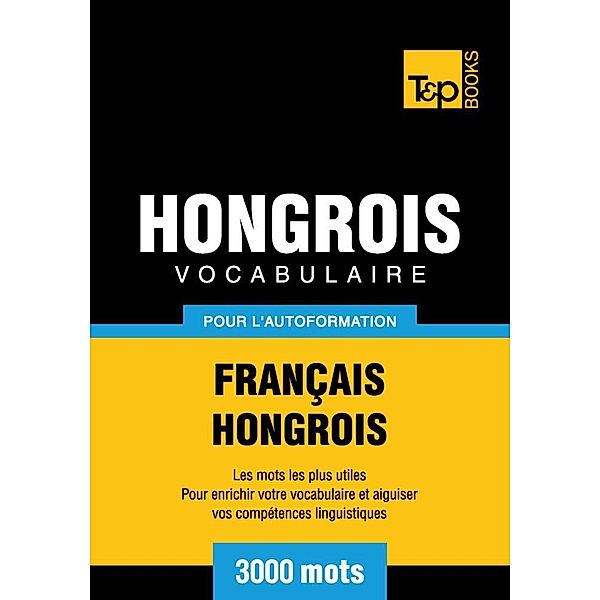 Vocabulaire Français-Hongrois pour l'autoformation - 3000 mots, Andrey Taranov