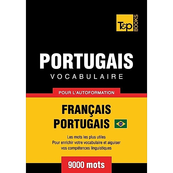 Vocabulaire Français-Portugais Brésilien  pour l'autoformation - 9000 mots, Andrey Taranov