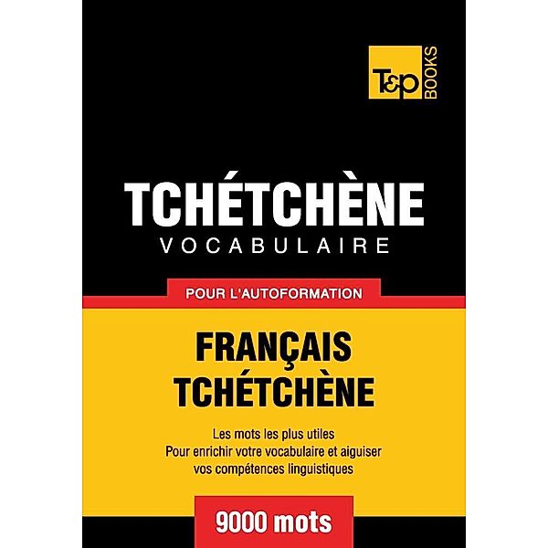 Vocabulaire Français-Tchétchène pour l'autoformation - 9000 mots, Andrey Taranov