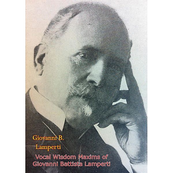 Vocal Wisdom Maxims of Giovanni Battista Lamperti [1931 edition], Giovanni B. Lamperti