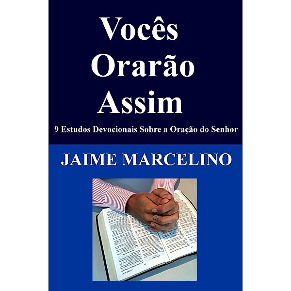 Vocês Orarão Assim: 9 Estudos Devocionais Sobre a Oração do Senhor, Jaime Marcelino