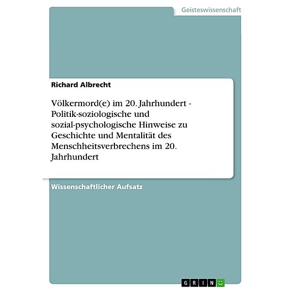 Völkermord(e) im 20. Jahrhundert -  Politik-soziologische und sozial-psychologische Hinweise zu Geschichte und  Mentalität des Menschheitsverbrechens im 20. Jahrhundert, Richard Albrecht