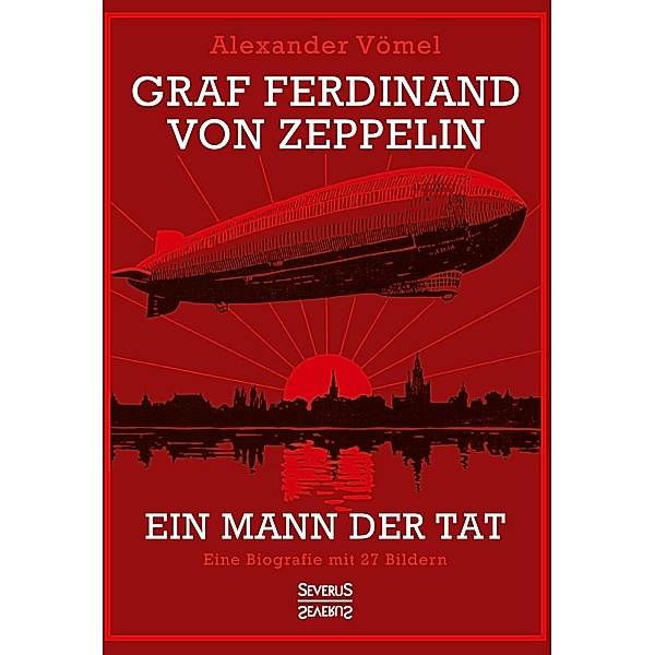 Vömel, A: Graf Ferdinand von Zeppelin. Ein Mann der Tat, Alexander Vömel