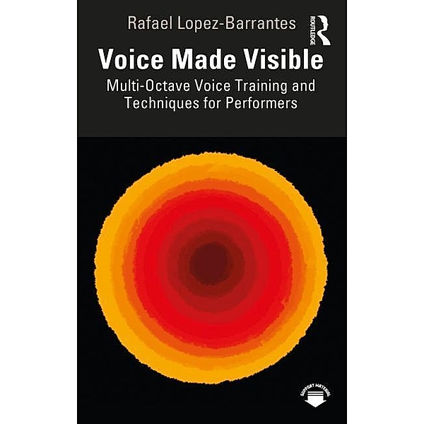 Voice Made Visible: Multi-Octave Voice Training and Techniques for Performers, Rafael Lopez-Barrantes