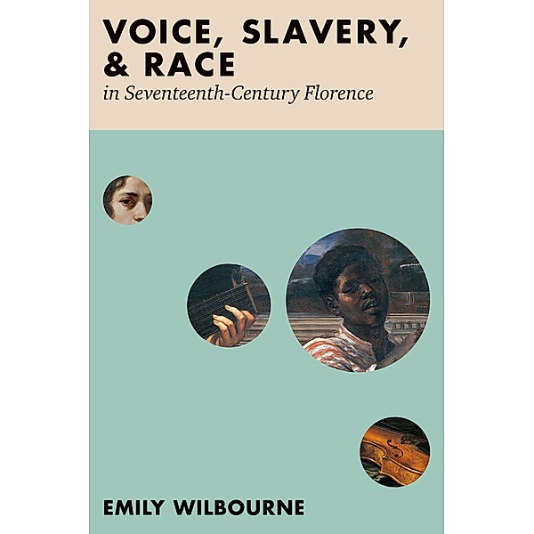 Voice, Slavery, and Race in Seventeenth-Century Florence, Emily Wilbourne