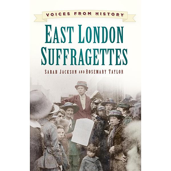 Voices from History: East London Suffragettes, Sarah Jackson, Rosemary Taylor