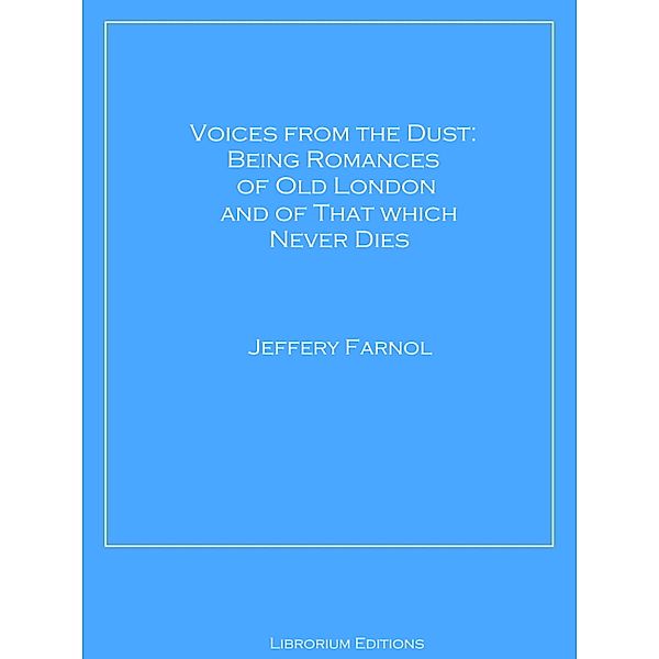 Voices from the Dust: Being Romances of Old London and of That Which Never Dies, Jeffery Farnol