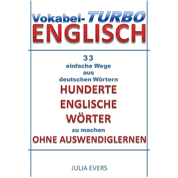 Vokabel-Turbo Englisch 33 einfache Wege aus Deutschen Wörtern hunderte Englische Wörter zu machen ohne Auswendiglernen, Julia Evers