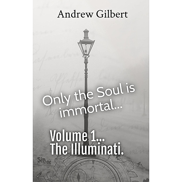 Vol 1 The Illuminati (Only the Soul is immortal, #1) / Only the Soul is immortal, Andrew Gilbert