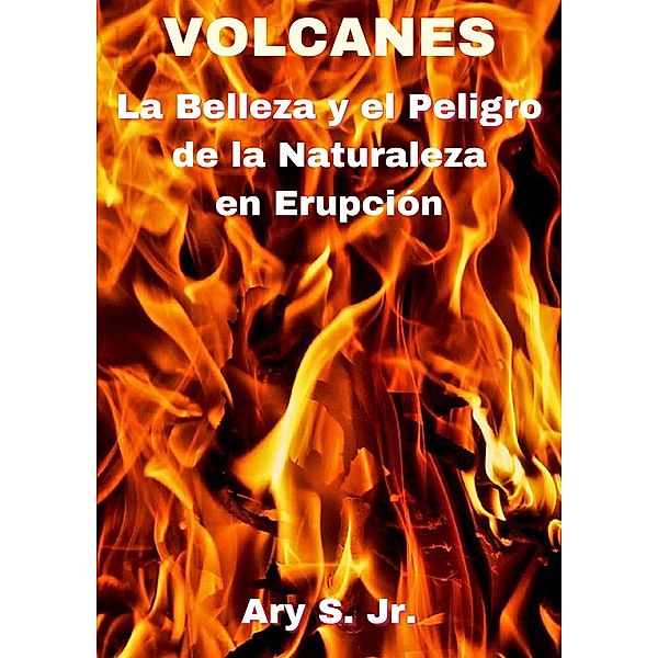 VOLCANES La Belleza y el Peligro de la Naturaleza en Erupción, Ary S.