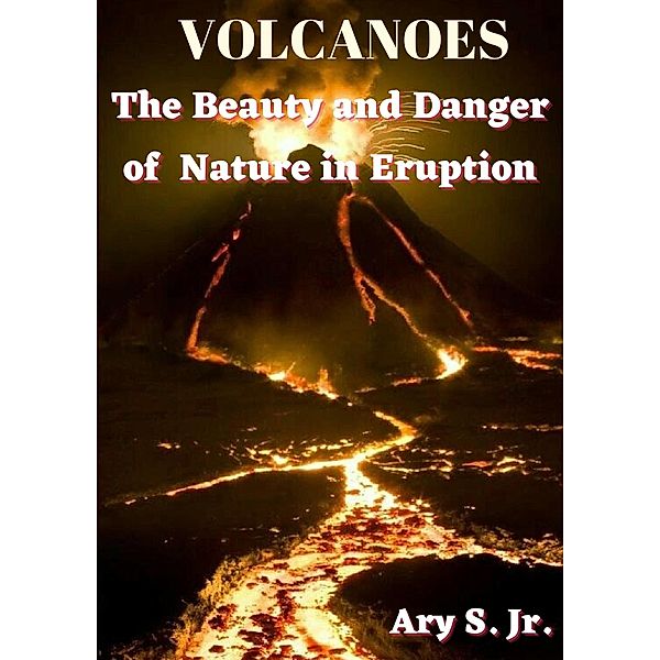 VOLCANOES The Beauty and Danger of Nature in Eruption, Ary S.