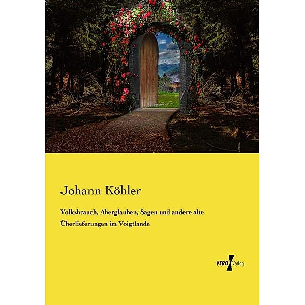Volksbrauch, Aberglauben, Sagen und andere alte Überlieferungen im Voigtlande, Johann Köhler